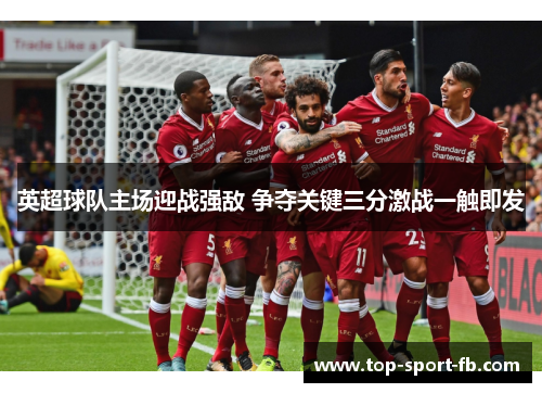 英超球队主场迎战强敌 争夺关键三分激战一触即发
