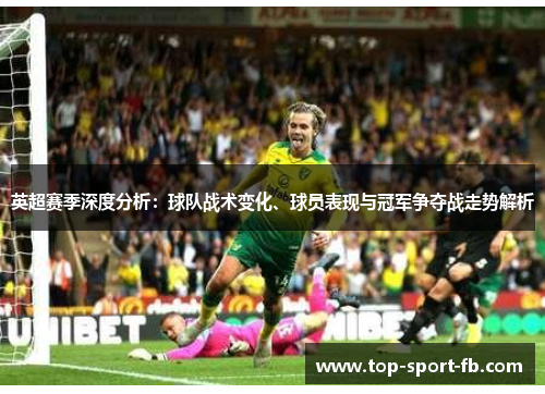 英超赛季深度分析：球队战术变化、球员表现与冠军争夺战走势解析