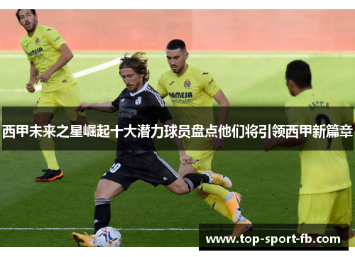 西甲未来之星崛起十大潜力球员盘点他们将引领西甲新篇章
