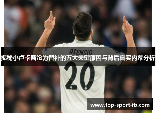 揭秘小卢卡斯沦为替补的五大关键原因与背后真实内幕分析