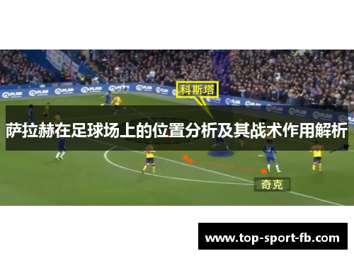 萨拉赫在足球场上的位置分析及其战术作用解析