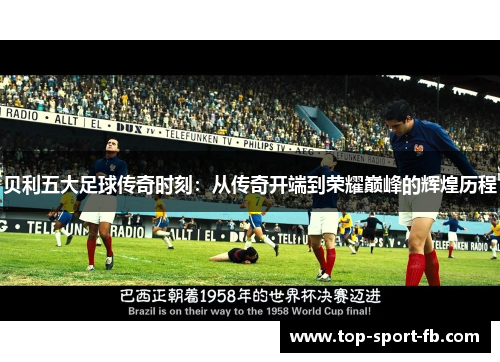 贝利五大足球传奇时刻：从传奇开端到荣耀巅峰的辉煌历程