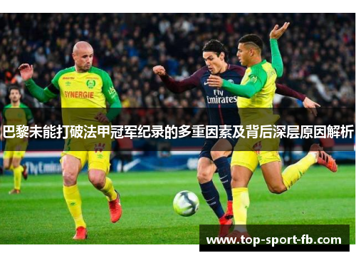 巴黎未能打破法甲冠军纪录的多重因素及背后深层原因解析