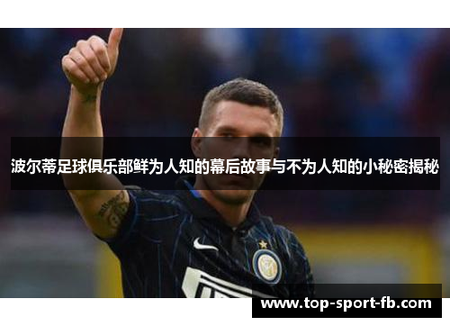 波尔蒂足球俱乐部鲜为人知的幕后故事与不为人知的小秘密揭秘