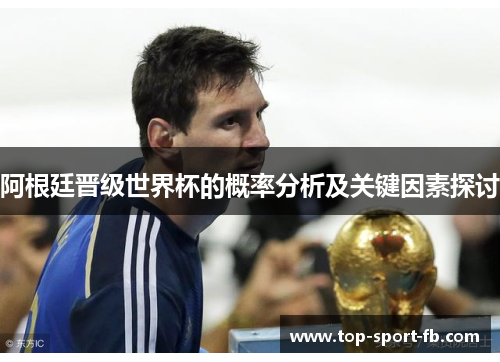 阿根廷晋级世界杯的概率分析及关键因素探讨