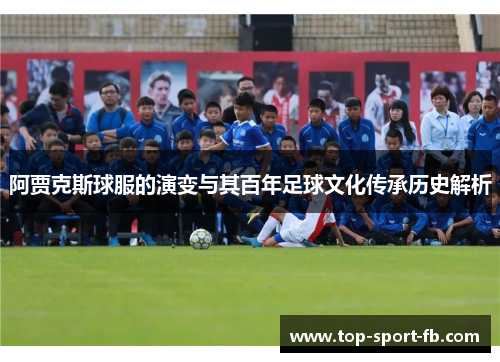 阿贾克斯球服的演变与其百年足球文化传承历史解析 阿贾克斯球服的演变与其百年足球文化传承历史解析