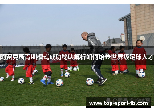 阿贾克斯青训模式成功秘诀解析如何培养世界级足球人才