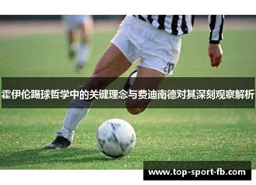 霍伊伦踢球哲学中的关键理念与费迪南德对其深刻观察解析 霍伊伦踢球哲学中的关键理念与费迪南德对其深刻观察解析
