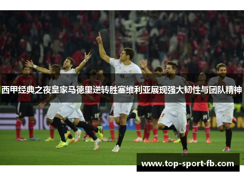 西甲经典之夜皇家马德里逆转胜塞维利亚展现强大韧性与团队精神 西甲经典之夜皇家马德里逆转胜塞维利亚展现强大韧性与团队精神