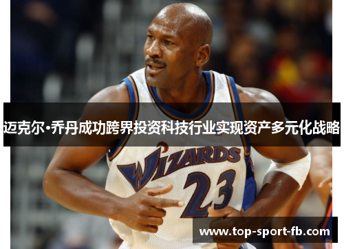 迈克尔·乔丹成功跨界投资科技行业实现资产多元化战略 迈克尔·乔丹成功跨界投资科技行业实现资产多元化战略
