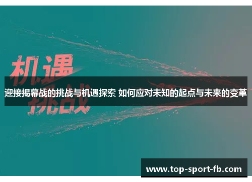 迎接揭幕战的挑战与机遇探索 如何应对未知的起点与未来的变革 迎接揭幕战的挑战与机遇探索 如何应对未知的起点与未来的变革