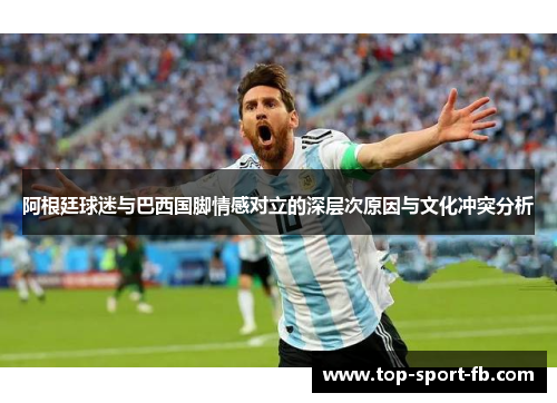 阿根廷球迷与巴西国脚情感对立的深层次原因与文化冲突分析