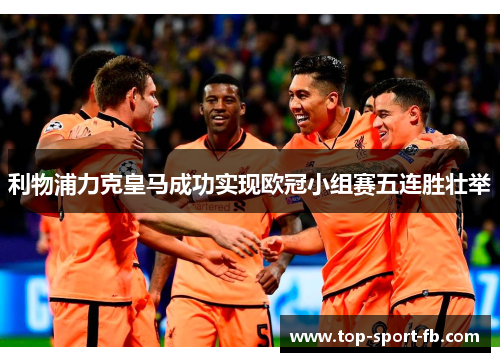 利物浦力克皇马成功实现欧冠小组赛五连胜壮举 利物浦力克皇马成功实现欧冠小组赛五连胜壮举