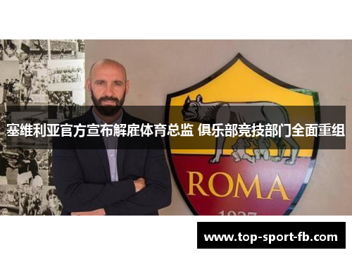 塞维利亚官方宣布解雇体育总监 俱乐部竞技部门全面重组