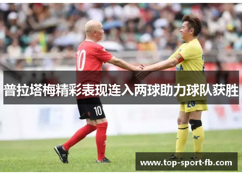 普拉塔梅精彩表现连入两球助力球队获胜