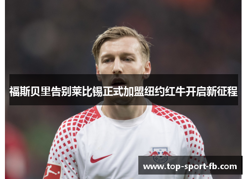 福斯贝里告别莱比锡正式加盟纽约红牛开启新征程