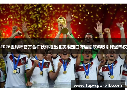 2026世界杯官方合作伙伴推出北美限定口味运动饮料吸引球迷热议 2026世界杯官方合作伙伴推出北美限定口味运动饮料吸引球迷热议