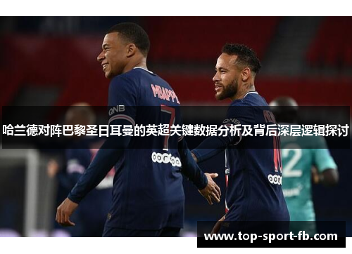哈兰德对阵巴黎圣日耳曼的英超关键数据分析及背后深层逻辑探讨